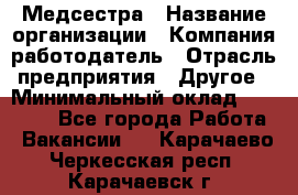 Медсестра › Название организации ­ Компания-работодатель › Отрасль предприятия ­ Другое › Минимальный оклад ­ 15 000 - Все города Работа » Вакансии   . Карачаево-Черкесская респ.,Карачаевск г.